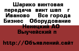 Шарико винтовая передача, винт швп  (г. Иваново) - Все города Бизнес » Оборудование   . Ненецкий АО,Выучейский п.